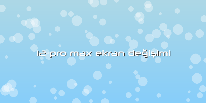 12 Pro Max Ekran Değişimi