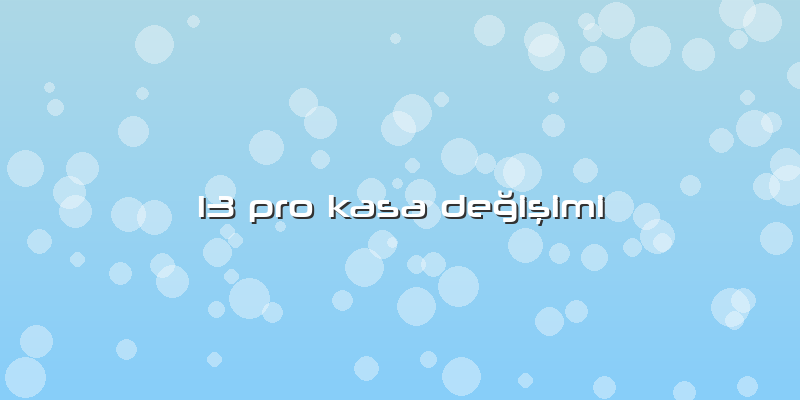 13 Pro Kasa Değişimi