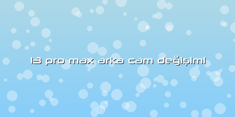 13 Pro Max Arka Cam Değişimi