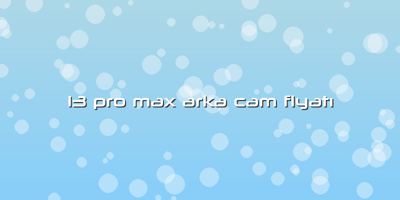 13 Pro Max Arka Cam FiyatÄ±
