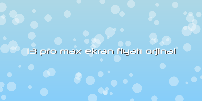 13 Pro Max Ekran FiyatÄ± Orjinal