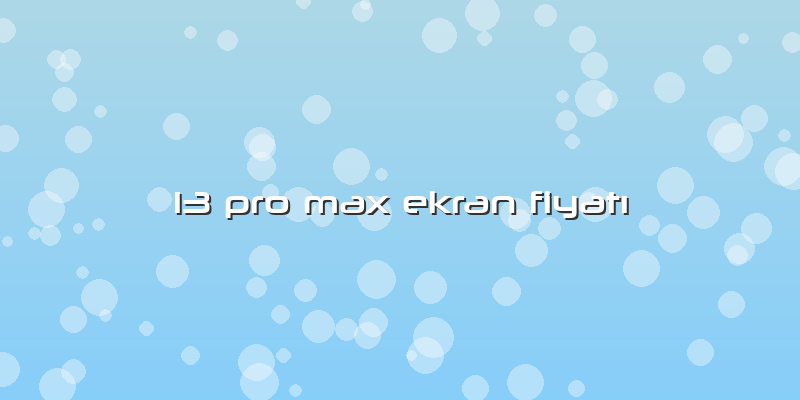 13 Pro Max Ekran FiyatÄ±