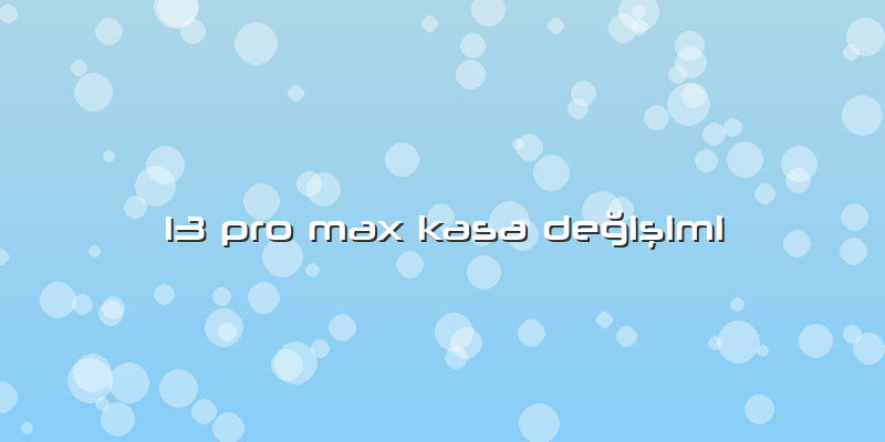 13 Pro Max Kasa Değişimi