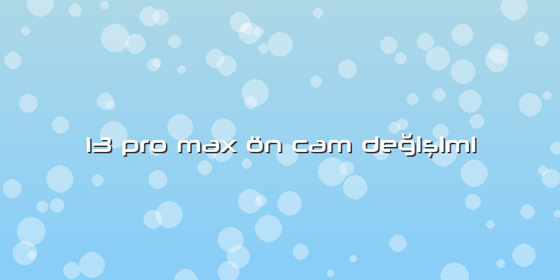 13 Pro Max ön Cam Değişimi