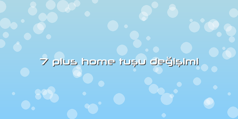 7 Plus Home Tuşu Değişimi