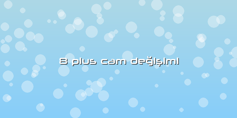 8 Plus Cam Değişimi