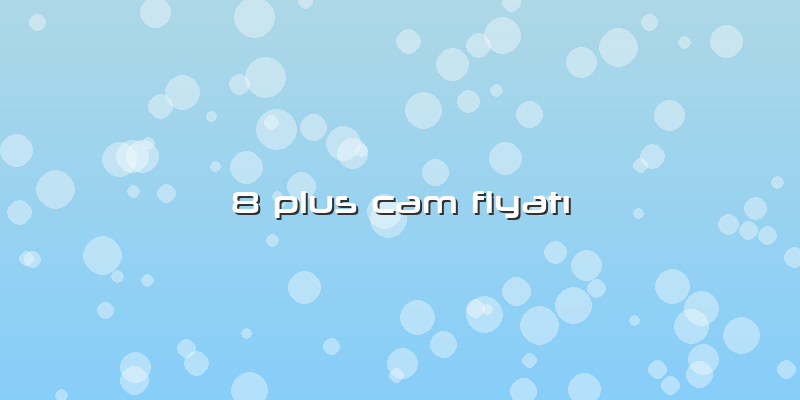 8 Plus Cam FiyatÄ±