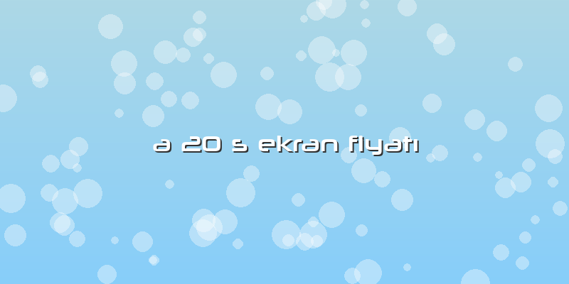 A 20 S Ekran FiyatÄ±