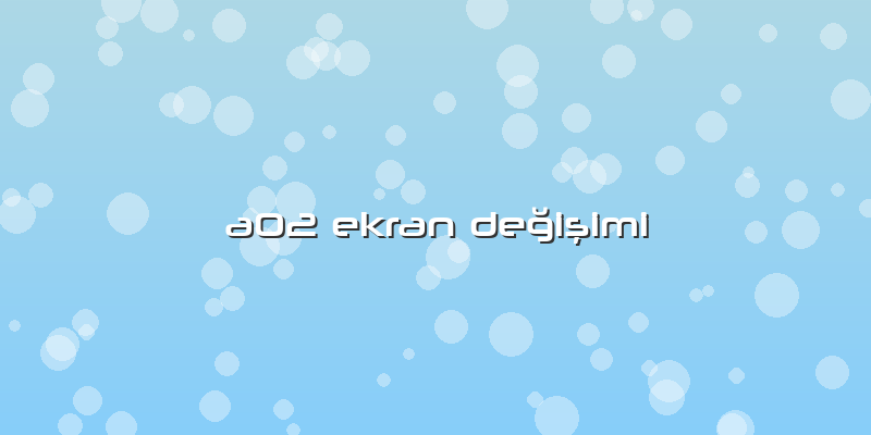 A02 Ekran Değişimi
