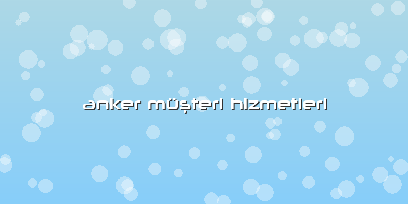 Anker MÃ¼ÅŸteri Hizmetleri