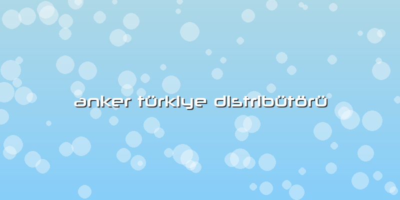 Anker TÃ¼rkiye DistribÃ¼tÃ¶rÃ¼