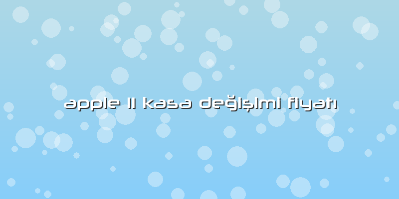 Apple 11 Kasa Değişimi FiyatÄ±