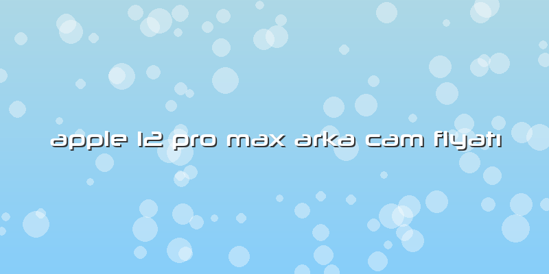 Apple 12 Pro Max Arka Cam FiyatÄ±