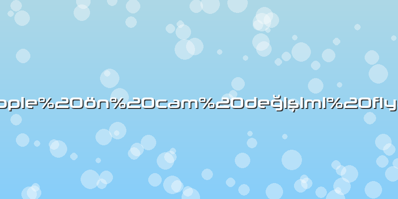 Apple ön cam değişimi fiyat