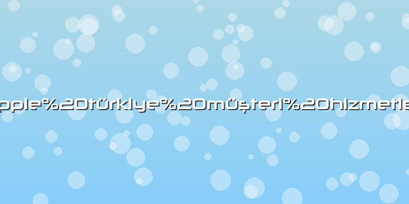 Apple türkiye müşteri hizmetleri