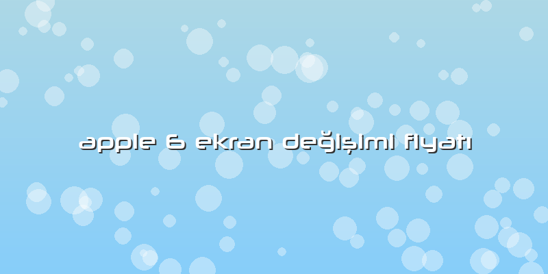 Apple 6 Ekran Değişimi FiyatÄ±