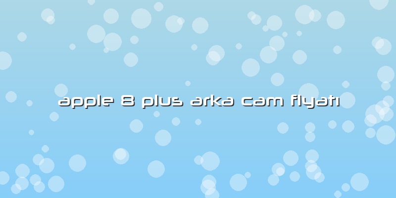 Apple 8 Plus Arka Cam FiyatÄ±