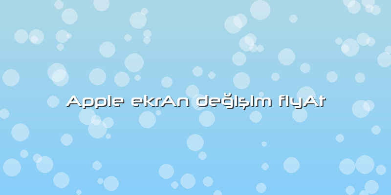 Apple Ekran Değişim Fiyat