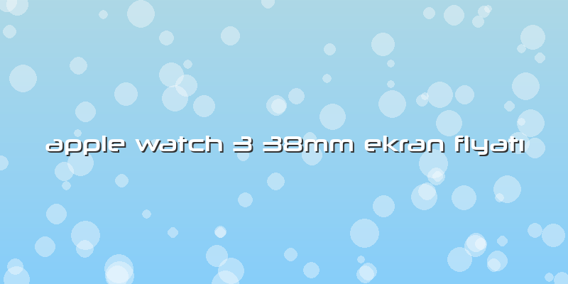 Apple Watch 3 38mm Ekran FiyatÄ±