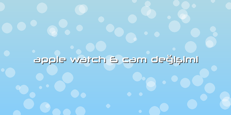 Apple Watch 6 Cam Değişimi