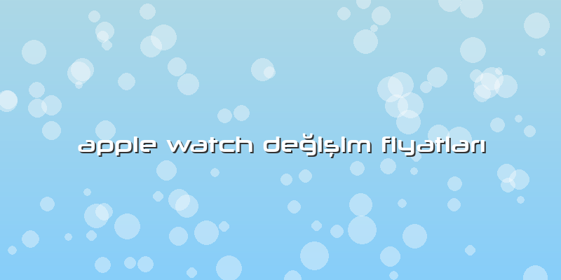 Apple Watch Değişim FiyatlarÄ±