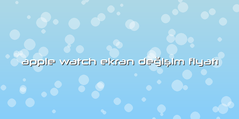 Apple Watch Ekran Değişim FiyatÄ±