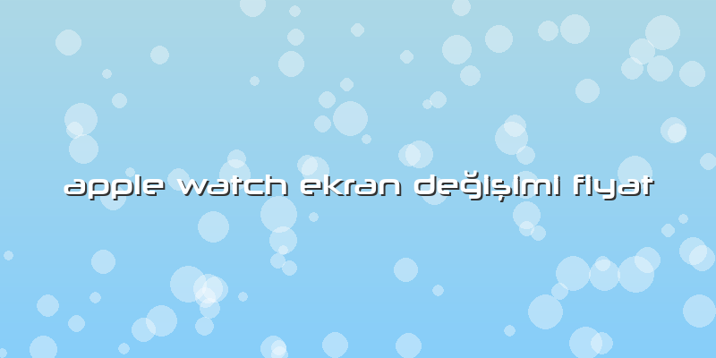 Apple Watch Ekran Değişimi Fiyat