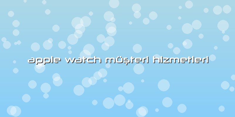 Apple Watch Müşteri Hizmetleri