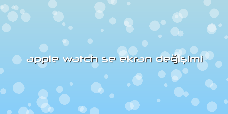 Apple Watch Se Ekran Değişimi