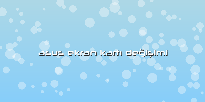 Asus Ekran KartÄ± Değişimi