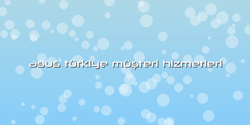 Asus TÃ¼rkiye MÃ¼ÅŸteri Hizmetleri