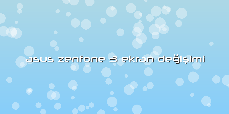 Asus Zenfone 3 Ekran Değişimi