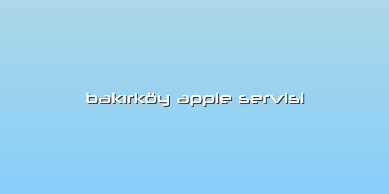 BakÄ±rkÃ¶y Apple Servisi