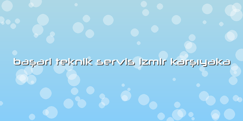 Başari Teknik Servis Izmir KarşÄ±yaka
