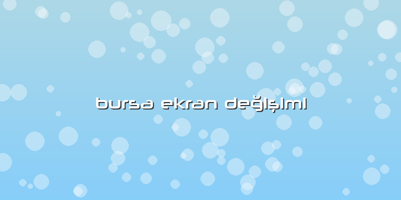 Bursa Ekran Değişimi