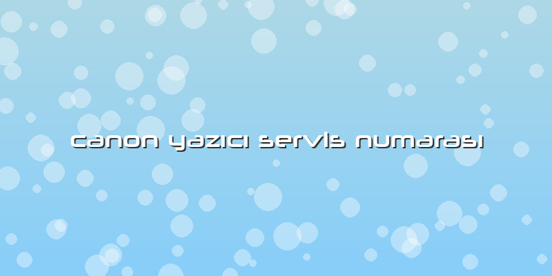 Canon Yazıcı Servis Numarası