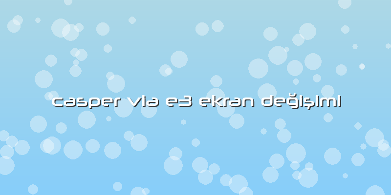 Casper Via E3 Ekran Değişimi