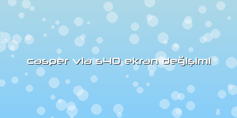 Casper Via S40 Ekran Değişimi
