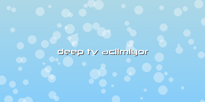 Deep Tv Acilmiyor