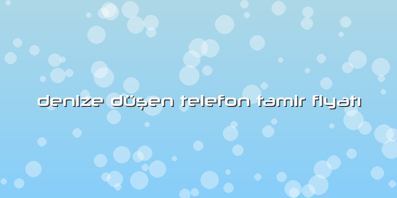 Denize Düşen Telefon Tamir FiyatÄ±