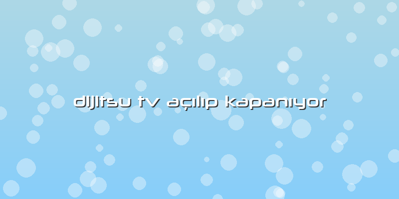 Dijitsu Tv AÃ§Ä±lÄ±p KapanÄ±yor