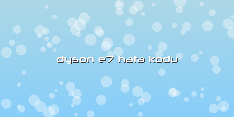 Dyson E7 Hata Kodu