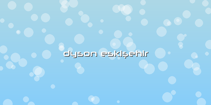 Dyson EskiÅŸehir