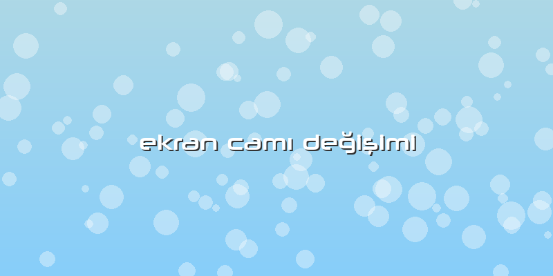 Ekran CamÄ± Değişimi