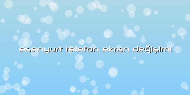 Esenyurt Telefon Ekran Değişimi