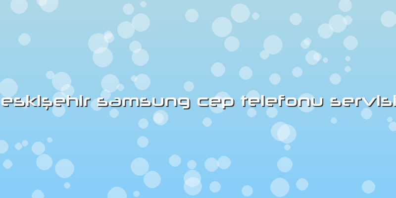 Eskişehir Samsung Cep Telefonu Servisi