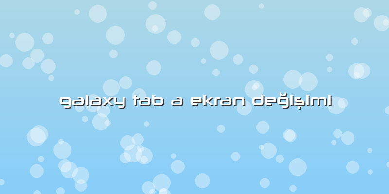 Galaxy Tab A Ekran Değişimi