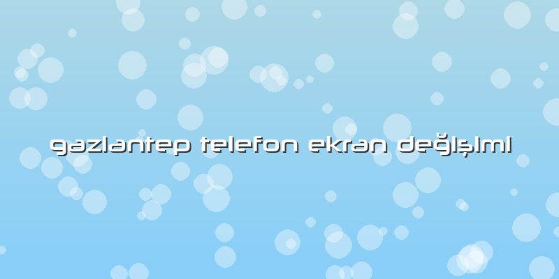 Gaziantep Telefon Ekran Değişimi