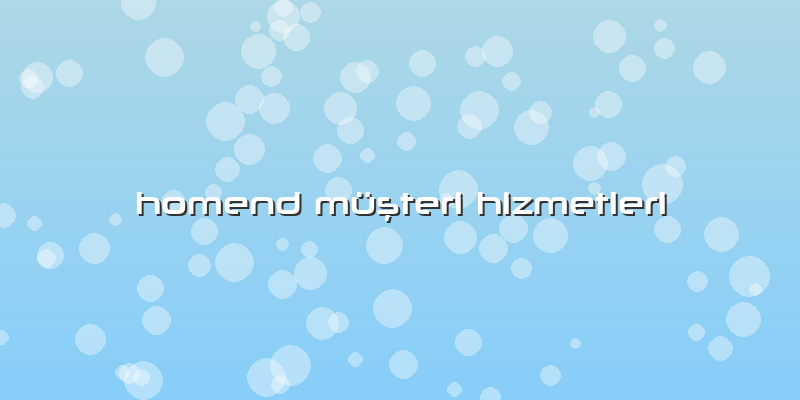 Homend MÃ¼ÅŸteri Hizmetleri