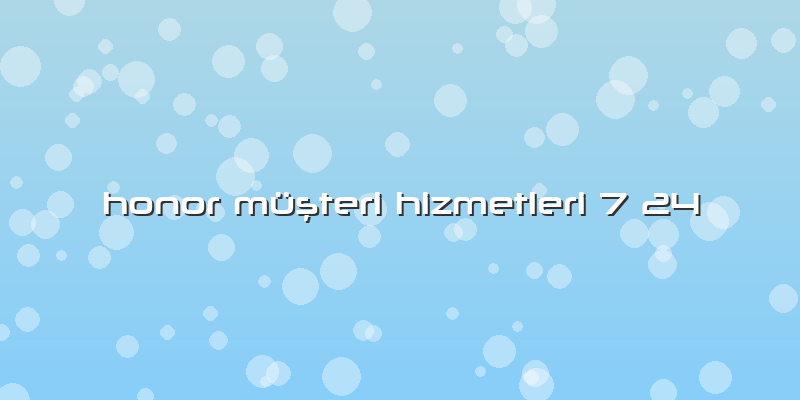 Honor Müşteri Hizmetleri 7 24